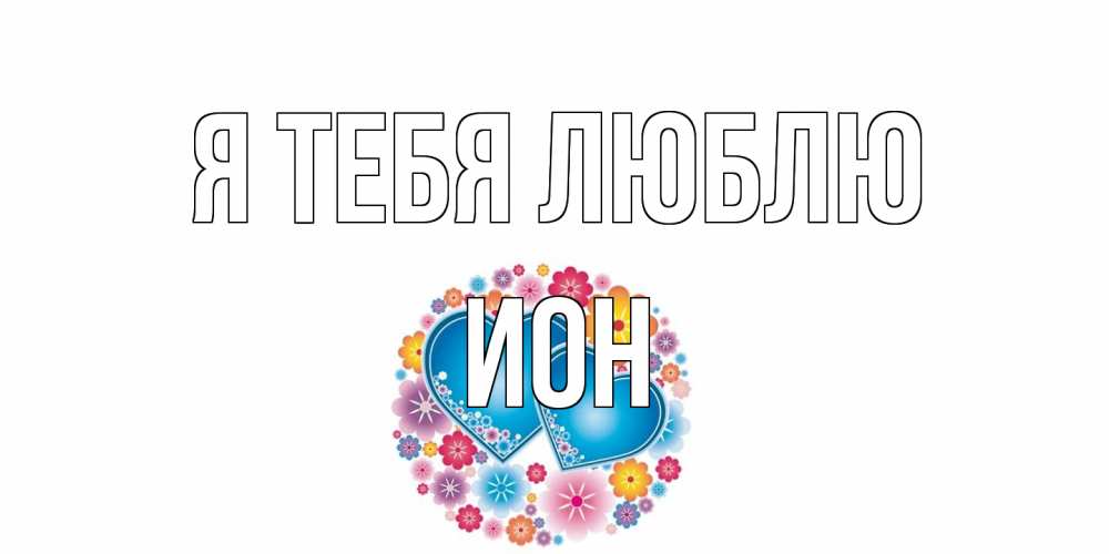 Открытка на каждый день с именем, Ион Я тебя люблю цветы, сердце Прикольная открытка с пожеланием онлайн скачать бесплатно 