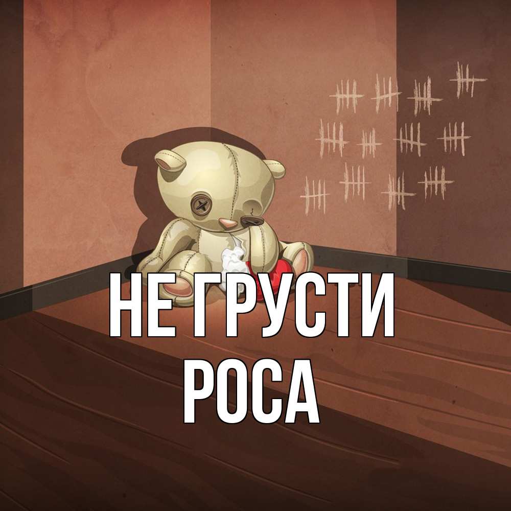 Открытка на каждый день с именем, Роса Не грусти мишку бросила хозяйка Прикольная открытка с пожеланием онлайн скачать бесплатно 