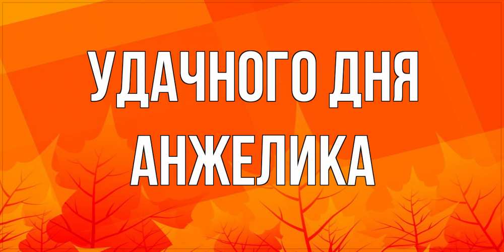Открытка на каждый день с именем, Анжелика Удачного дня осеннее настроение Прикольная открытка с пожеланием онлайн скачать бесплатно 