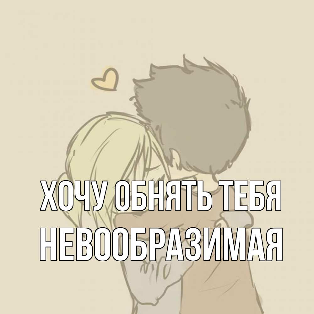 Открытка на каждый день с именем, Невообразимая Хочу обнять тебя с сердечком рисунок Прикольная открытка с пожеланием онлайн скачать бесплатно 