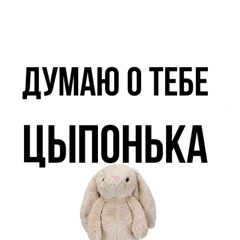 Открытка на каждый день с именем, Цыпонька Думаю о тебе открытки с текстами и подписями Прикольная открытка с пожеланием онлайн скачать бесплатно 