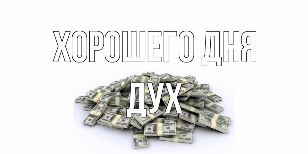 Открытка на каждый день с именем, Дух Хорошего дня гора долларов Прикольная открытка с пожеланием онлайн скачать бесплатно 