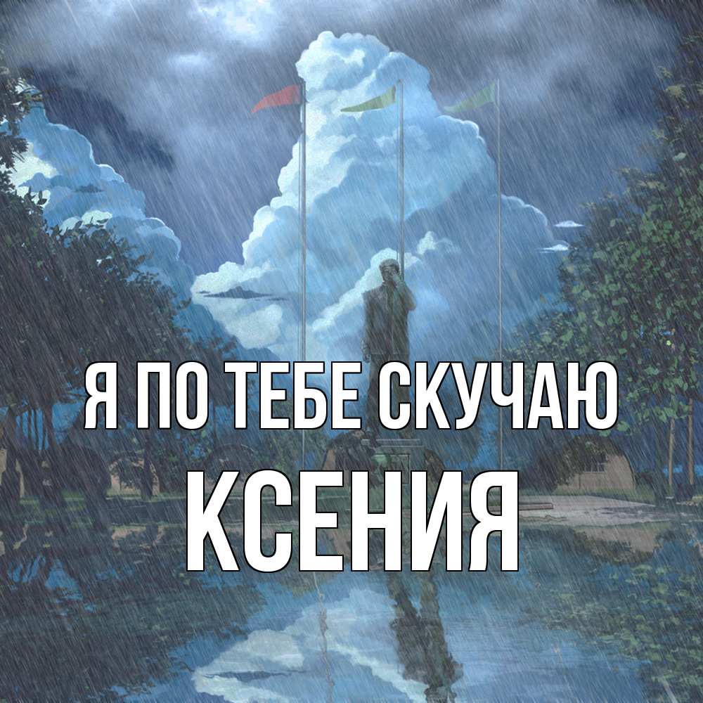 Открытка на каждый день с именем, Ксения Я по тебе скучаю печалька Прикольная открытка с пожеланием онлайн скачать бесплатно 