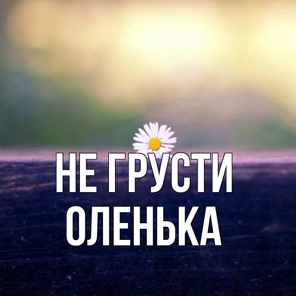 Открытка на каждый день с именем, Оленька Не грусти красота Прикольная открытка с пожеланием онлайн скачать бесплатно 
