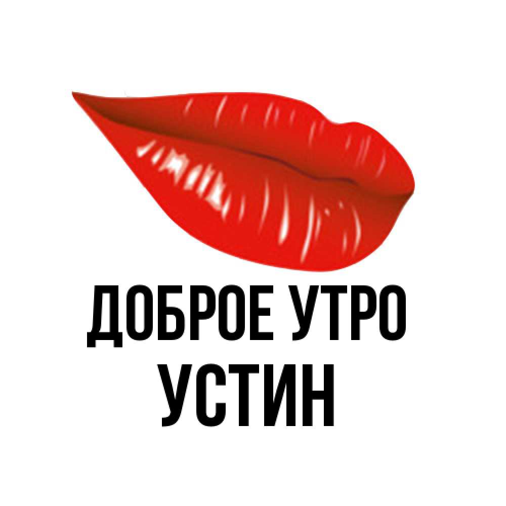 Открытка на каждый день с именем, Устин Доброе утро утрешний поцелуй Прикольная открытка с пожеланием онлайн скачать бесплатно 
