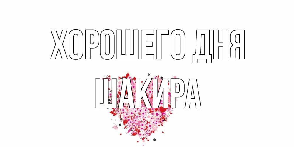 Открытка на каждый день с именем, Шакира Хорошего дня открытка на каждый день для любимой Прикольная открытка с пожеланием онлайн скачать бесплатно 
