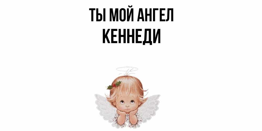 Открытка на каждый день с именем, Кеннеди Ты мой ангел ангел Прикольная открытка с пожеланием онлайн скачать бесплатно 
