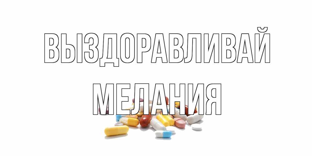 Открытка на каждый день с именем, Мелания Выздоравливай пожелания скорейшего выздоровления с именами Прикольная открытка с пожеланием онлайн скачать бесплатно 