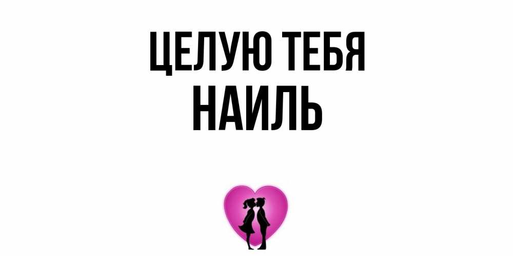 Открытка на каждый день с именем, Наиль Целую тебя поцелуй Прикольная открытка с пожеланием онлайн скачать бесплатно 