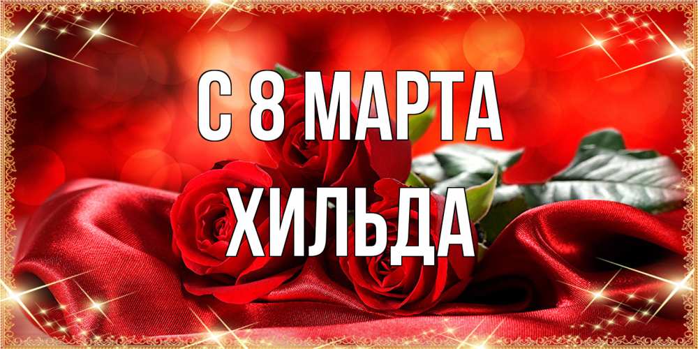 Открытка на каждый день с именем, Хильда C 8 МАРТА открытка красного цвета с розами на 8 марта Прикольная открытка с пожеланием онлайн скачать бесплатно 