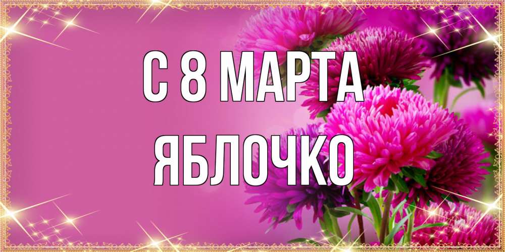 Открытка на каждый день с именем, яблочко C 8 МАРТА садовые цветы на 8 марта Прикольная открытка с пожеланием онлайн скачать бесплатно 
