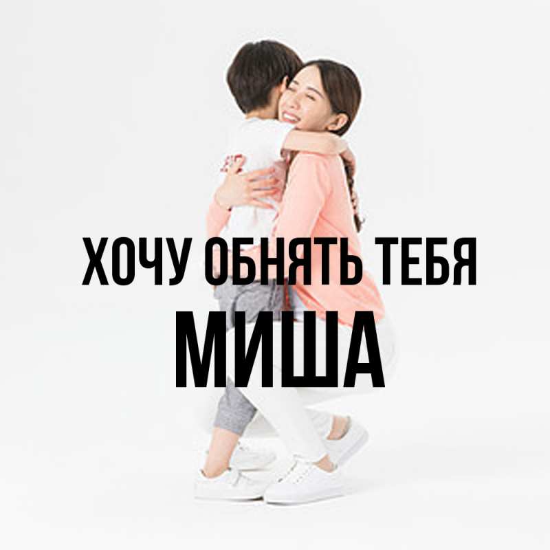 Картинка Хочу обнять тебя, Миша