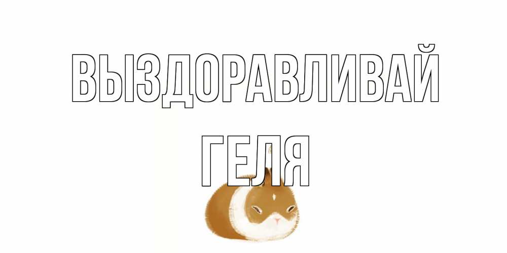 Открытка на каждый день с именем, Геля Выздоравливай морская свинка на открытке с пожеланиями не болеть Прикольная открытка с пожеланием онлайн скачать бесплатно 