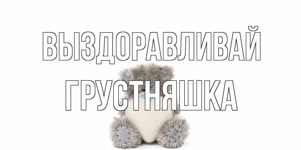 Открытка на каждый день с именем, Грустняшка Выздоравливай не болейте и выздоравливайте быстрее Прикольная открытка с пожеланием онлайн скачать бесплатно 