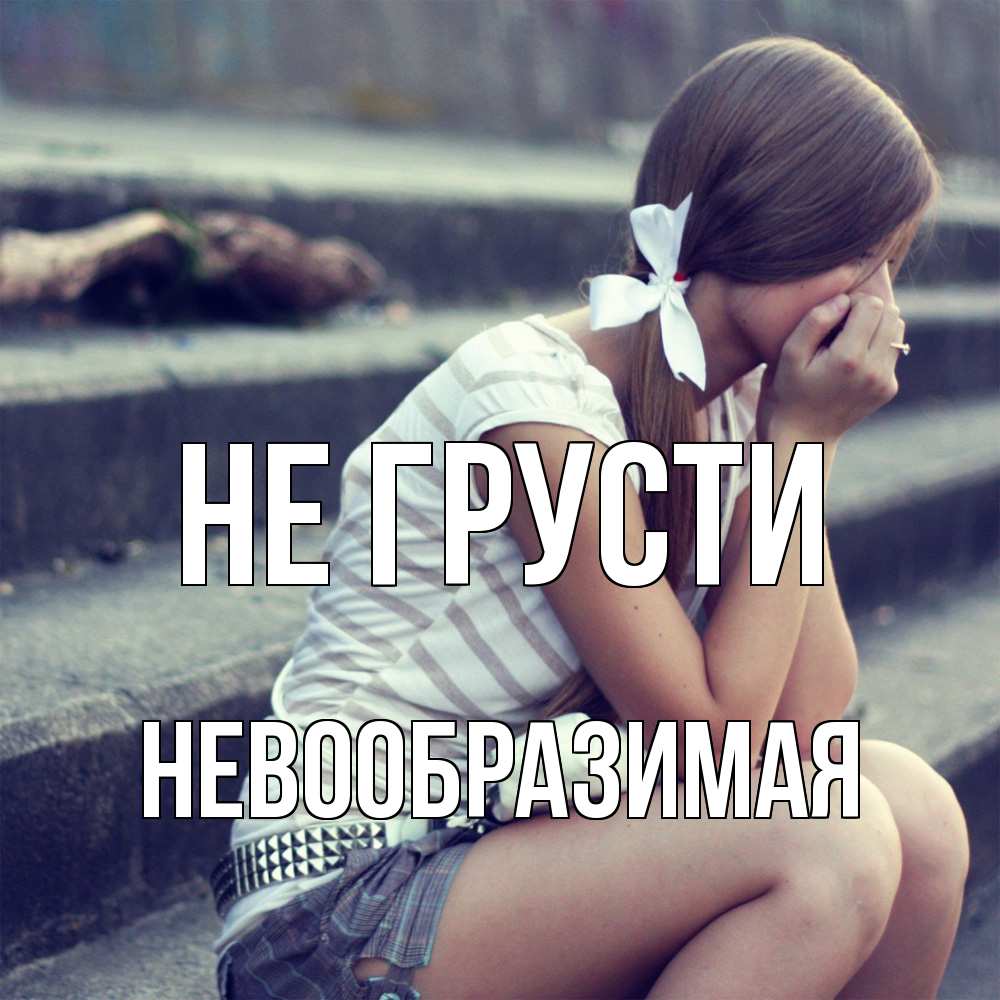 Открытка на каждый день с именем, Невообразимая Не грусти длинные волосы и белый бант Прикольная открытка с пожеланием онлайн скачать бесплатно 