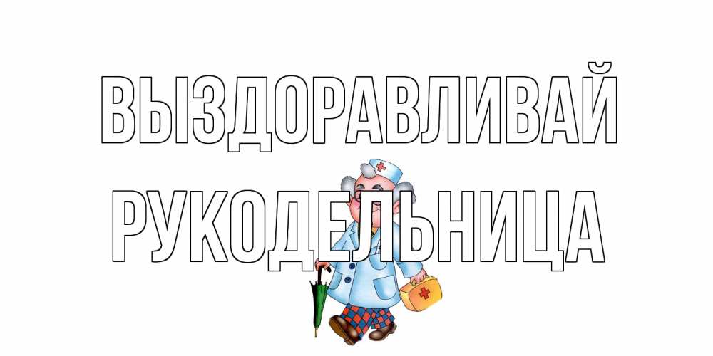 Открытка на каждый день с именем, Рукодельница Выздоравливай не болей Прикольная открытка с пожеланием онлайн скачать бесплатно 