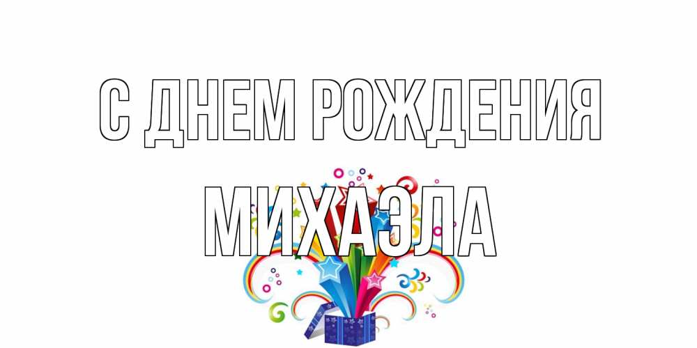 Открытка на каждый день с именем, Михаэла С днем рождения Коробка,радуга,звезды Прикольная открытка с пожеланием онлайн скачать бесплатно 