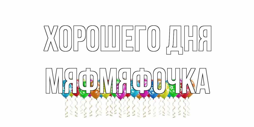 Открытка на каждый день с именем, мяфмяфочка Хорошего дня прекрасного дня Прикольная открытка с пожеланием онлайн скачать бесплатно 