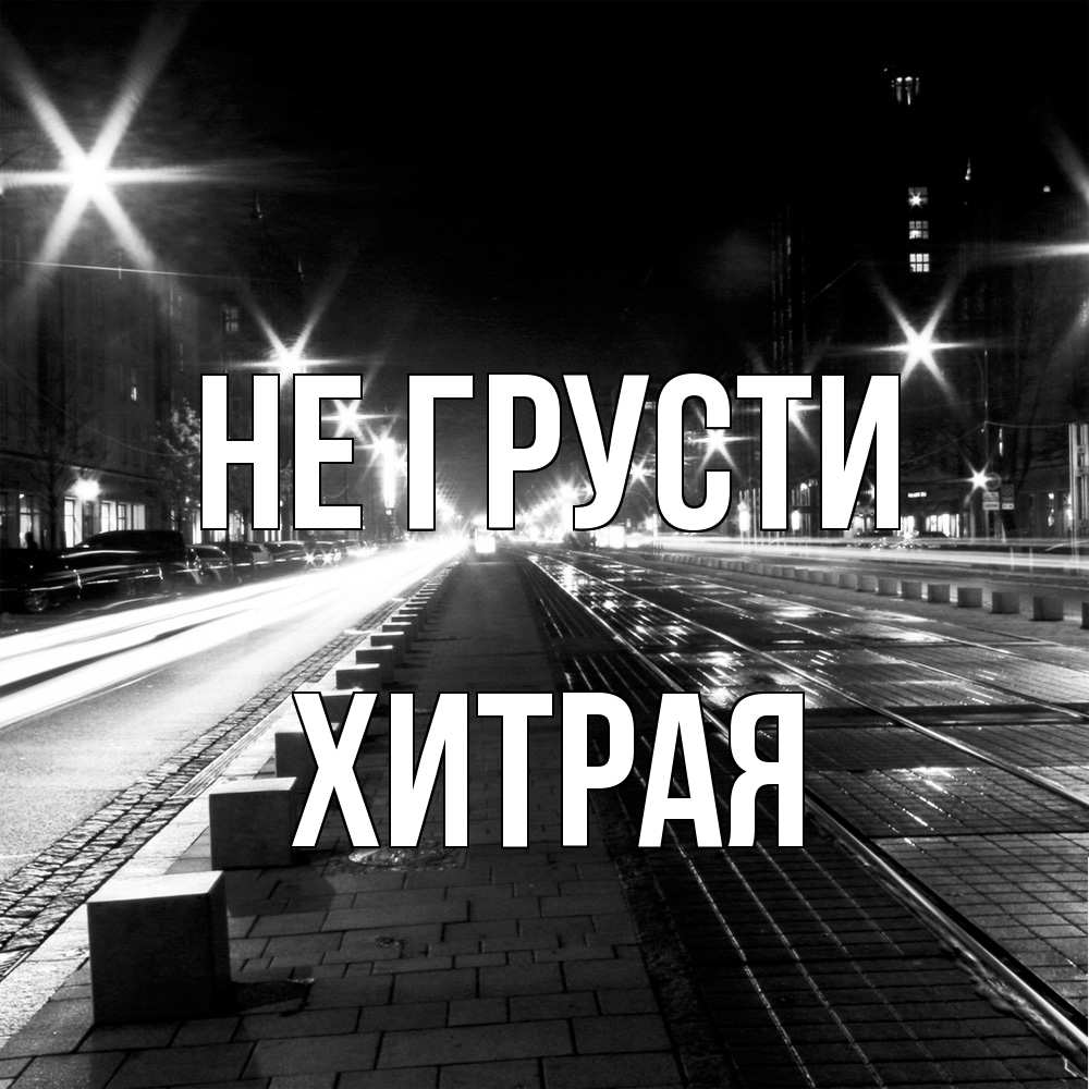 Открытка на каждый день с именем, хитрая Не грусти ночной проспект Прикольная открытка с пожеланием онлайн скачать бесплатно 