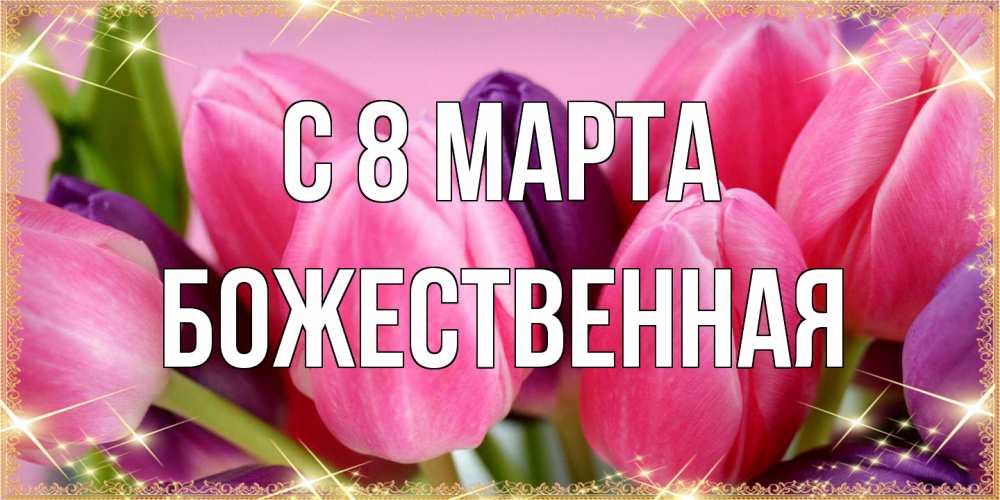 Открытка на каждый день с именем, божественная C 8 МАРТА тюльпаны для женщины на международный женский день Прикольная открытка с пожеланием онлайн скачать бесплатно 