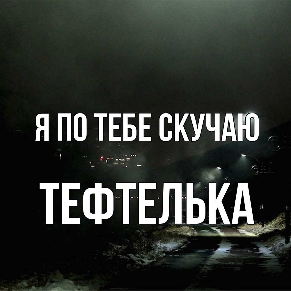 Открытка на каждый день с именем, тефтелька Я по тебе скучаю окраина города Прикольная открытка с пожеланием онлайн скачать бесплатно 