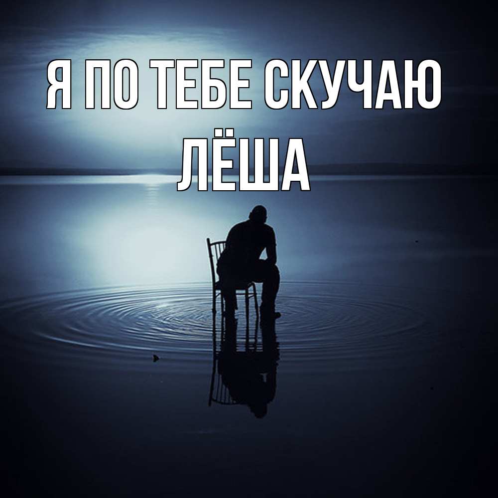 Открытка на каждый день с именем, Лёша Я по тебе скучаю грусть Прикольная открытка с пожеланием онлайн скачать бесплатно 