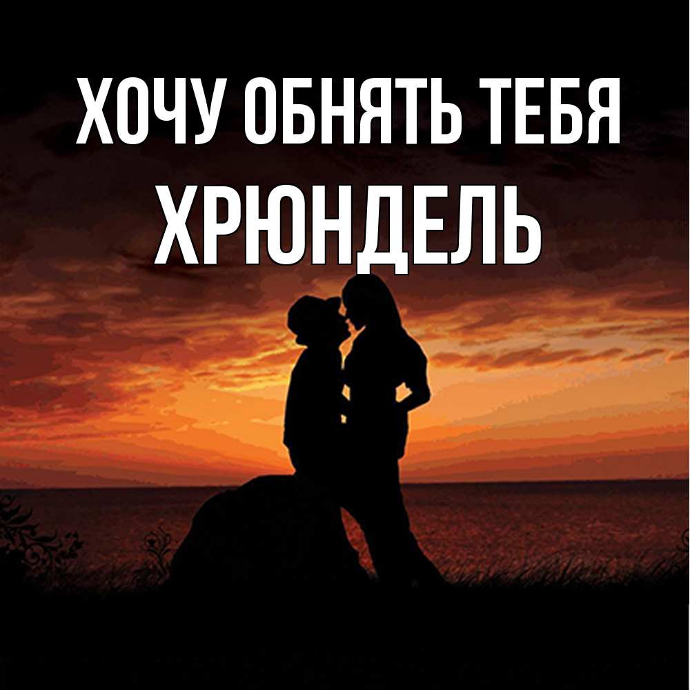 Открытка на каждый день с именем, Хрюндель Хочу обнять тебя парень и девушка и оранжевое небо Прикольная открытка с пожеланием онлайн скачать бесплатно 