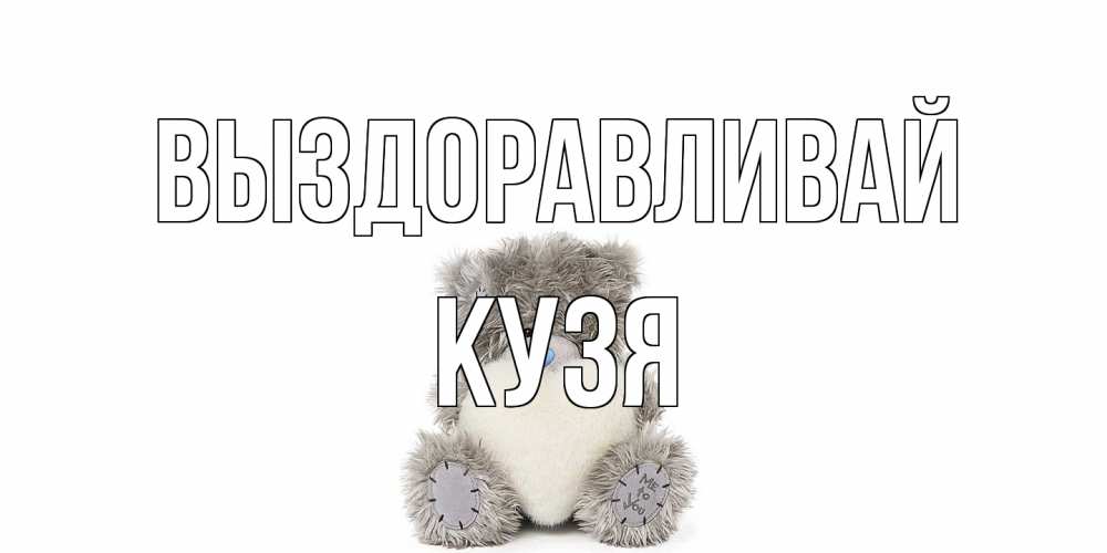 Открытка на каждый день с именем, Кузя Выздоравливай не болейте и выздоравливайте быстрее Прикольная открытка с пожеланием онлайн скачать бесплатно 