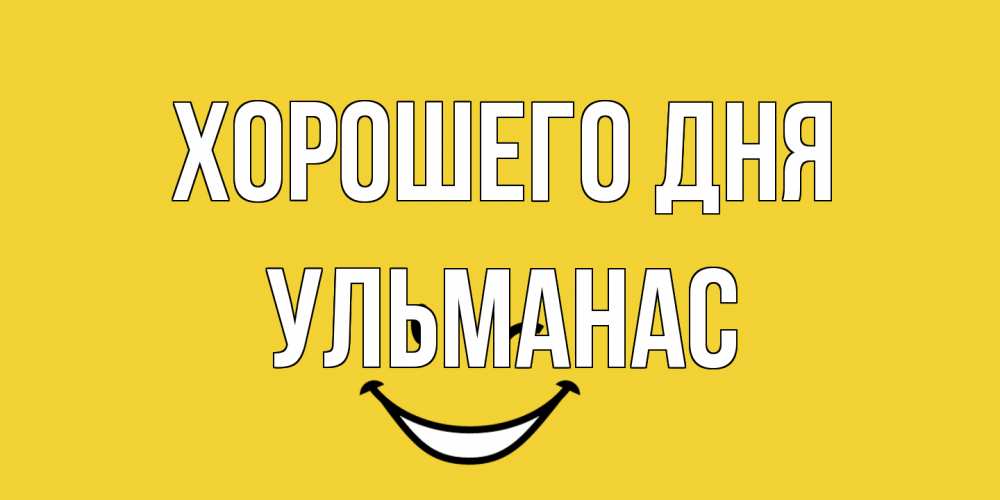 Открытка на каждый день с именем, Ульманас Хорошего дня позитивного дня Прикольная открытка с пожеланием онлайн скачать бесплатно 