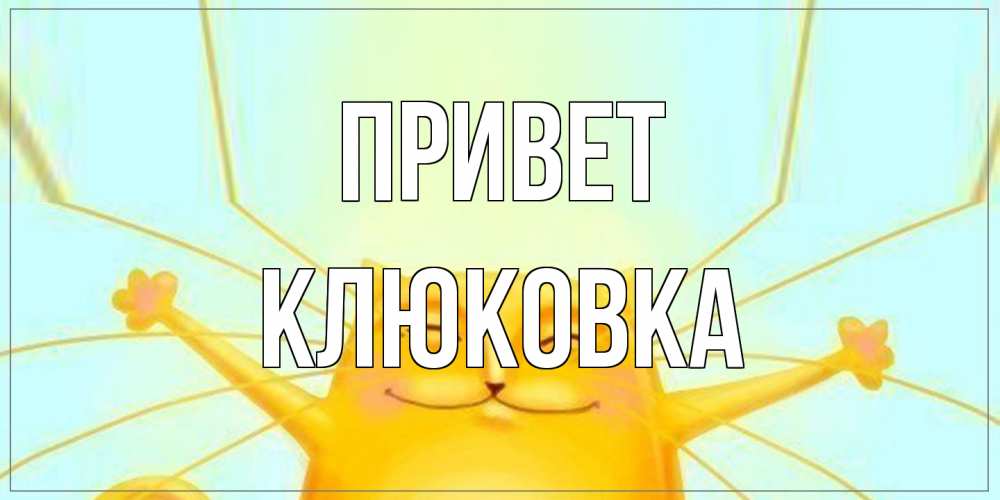 Открытка на каждый день с именем, клюковка Привет кот Прикольная открытка с пожеланием онлайн скачать бесплатно 