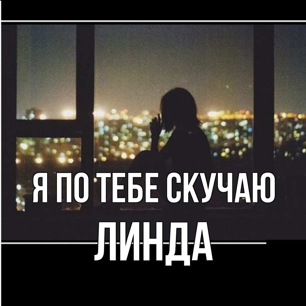 Открытка на каждый день с именем, Линда Я по тебе скучаю у окна Прикольная открытка с пожеланием онлайн скачать бесплатно 