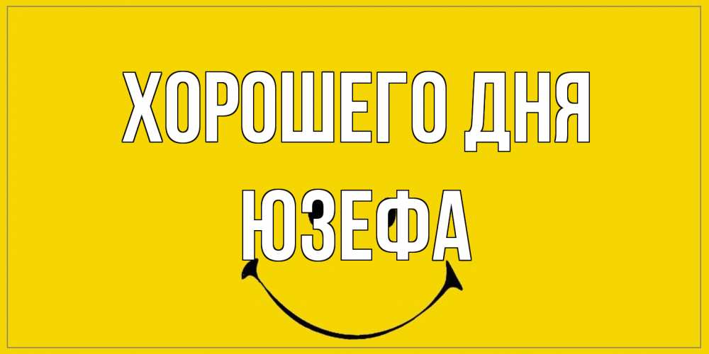 Открытка на каждый день с именем, Юзефа Хорошего дня улыбка Прикольная открытка с пожеланием онлайн скачать бесплатно 