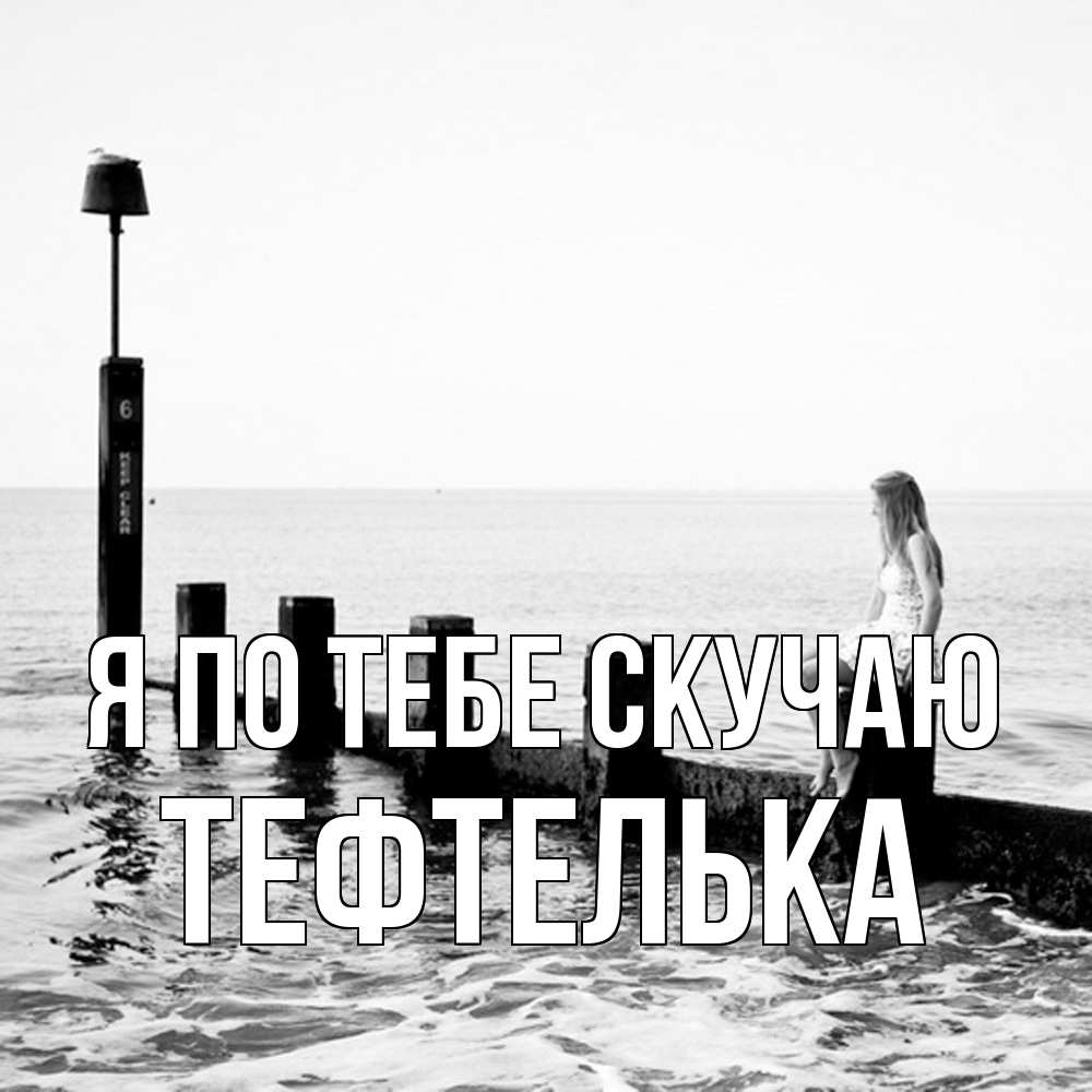 Открытка на каждый день с именем, тефтелька Я по тебе скучаю вода Прикольная открытка с пожеланием онлайн скачать бесплатно 