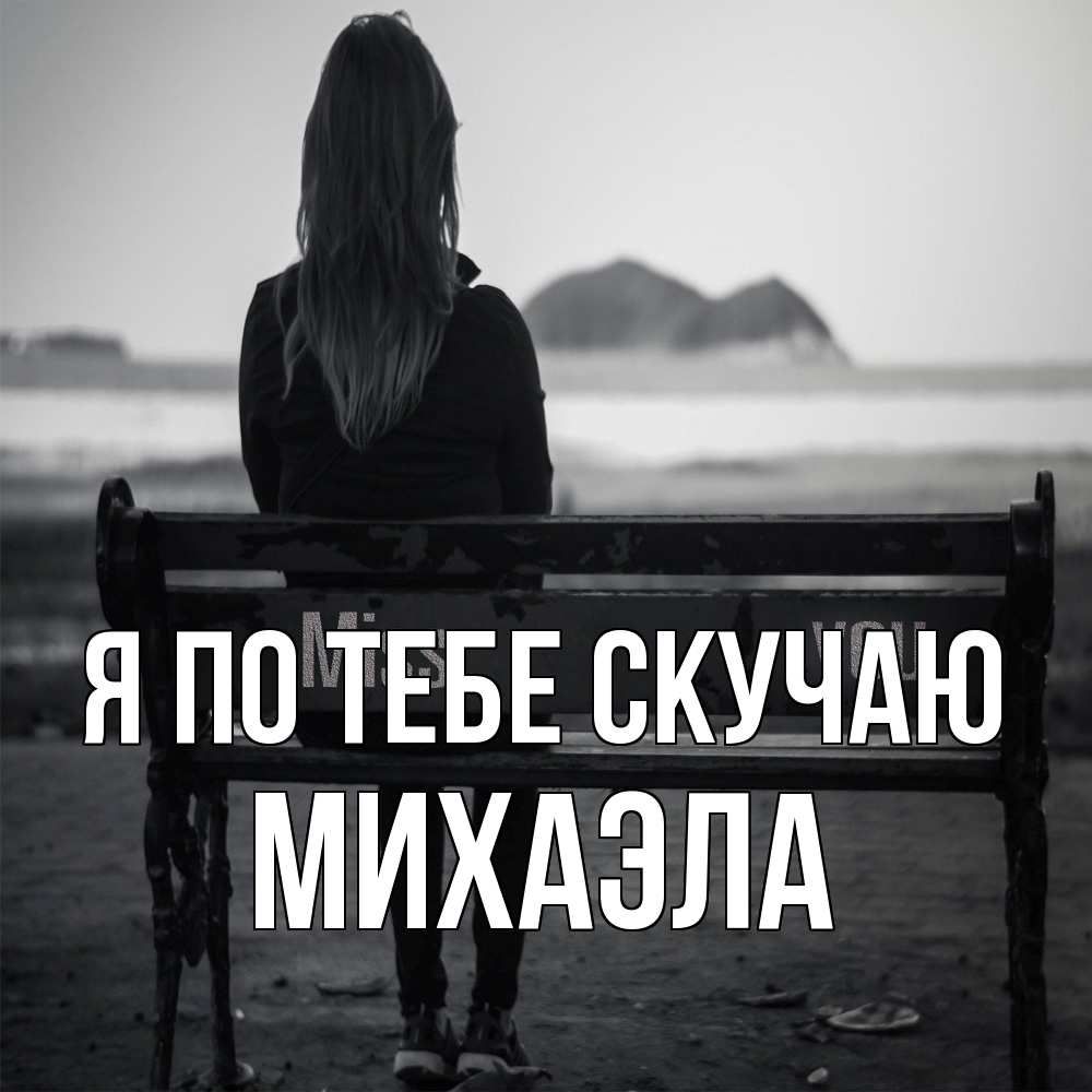 Открытка на каждый день с именем, Михаэла Я по тебе скучаю девушка одна Прикольная открытка с пожеланием онлайн скачать бесплатно 