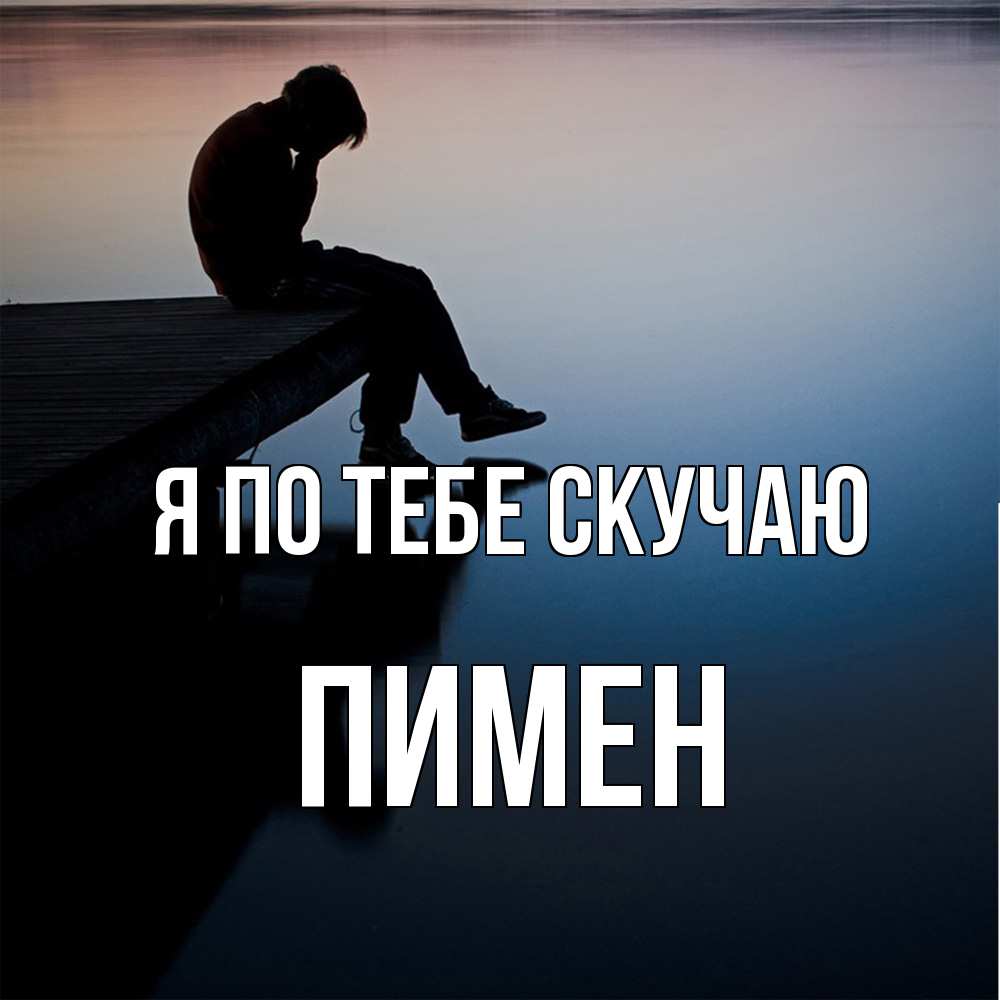 Открытка на каждый день с именем, Пимен Я по тебе скучаю печаль Прикольная открытка с пожеланием онлайн скачать бесплатно 