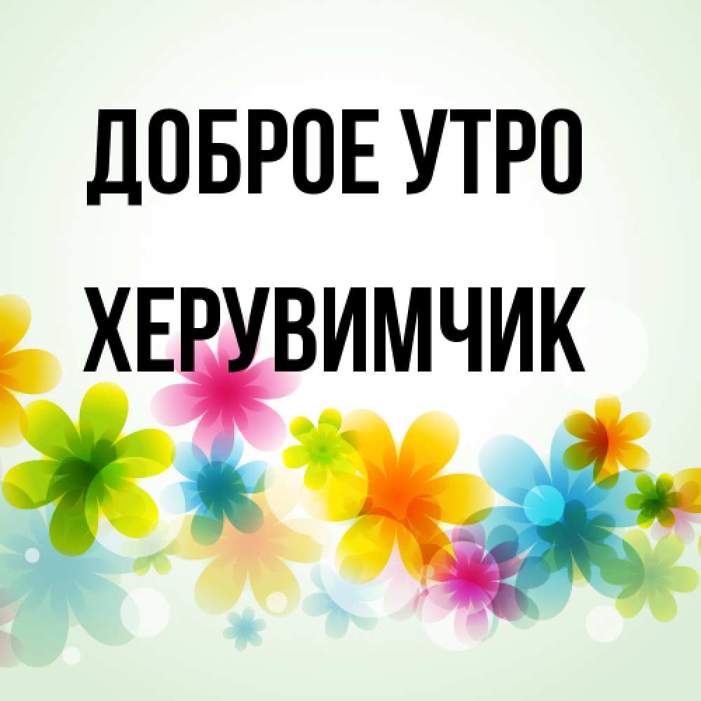 Открытка на каждый день с именем, Хеpувимчик Доброе утро позитивные цветочки Прикольная открытка с пожеланием онлайн скачать бесплатно 