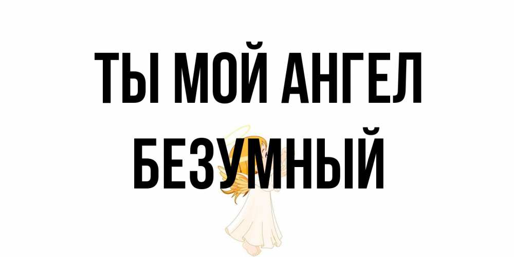 Открытка на каждый день с именем, Безумный Ты мой ангел ангел, девочка Прикольная открытка с пожеланием онлайн скачать бесплатно 