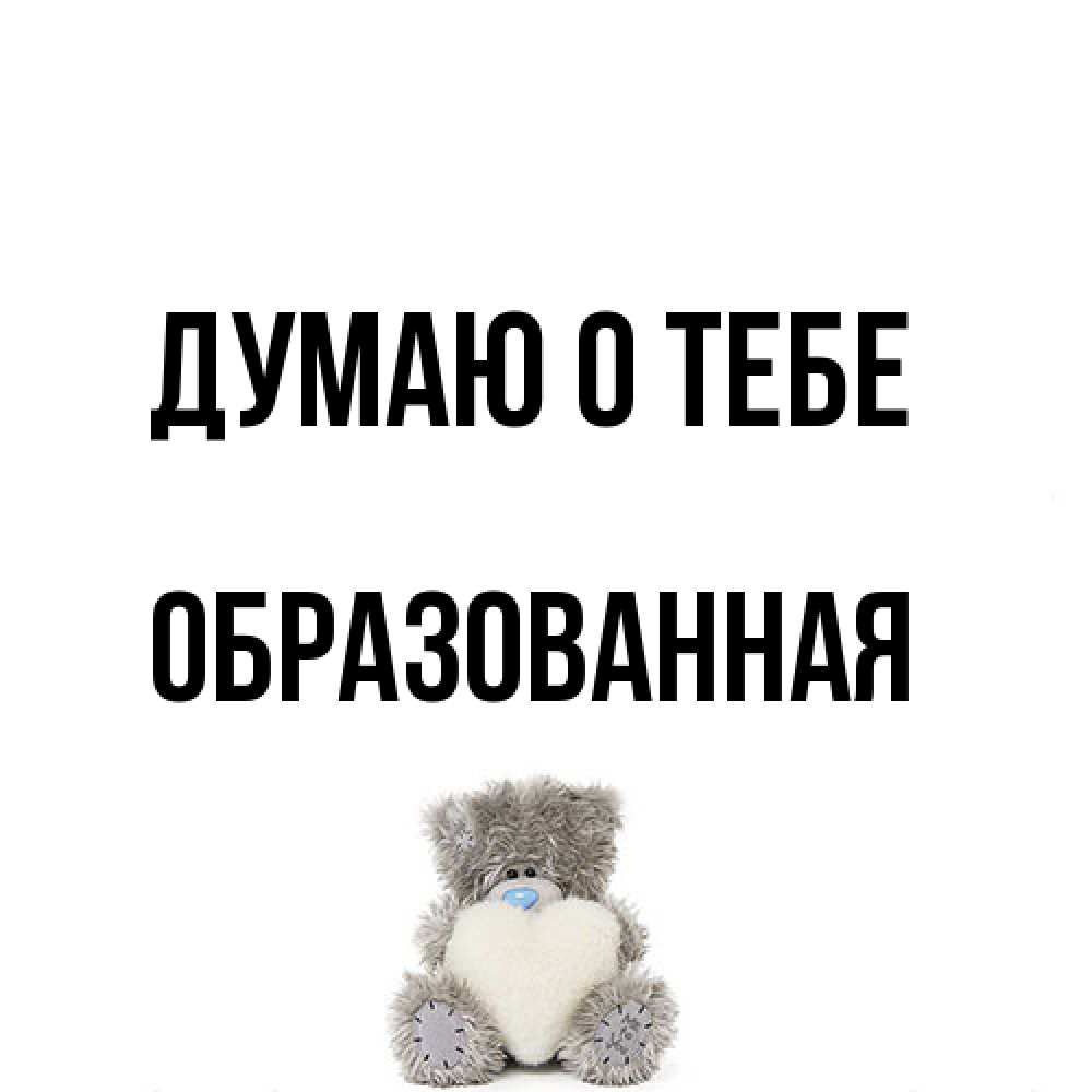 Открытка на каждый день с именем, Обpазованная Думаю о тебе тедди с сердечком для любимой Прикольная открытка с пожеланием онлайн скачать бесплатно 