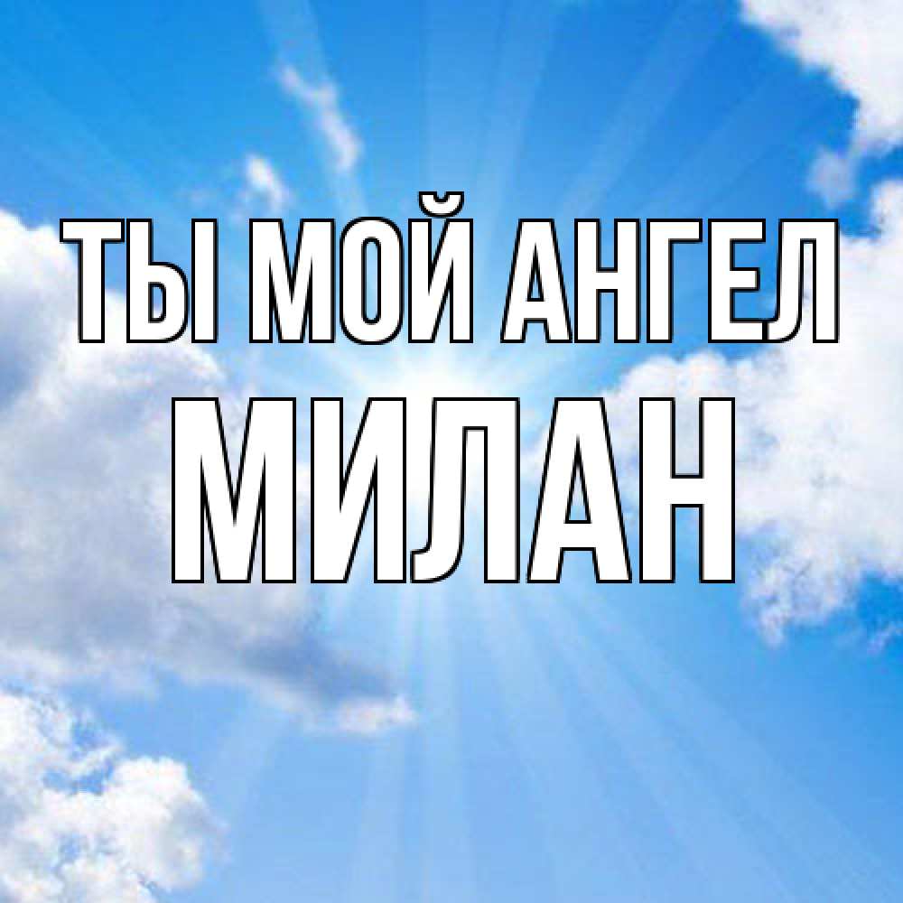 Открытка на каждый день с именем, Милан Ты мой ангел лучики ангельского света с неба Прикольная открытка с пожеланием онлайн скачать бесплатно 