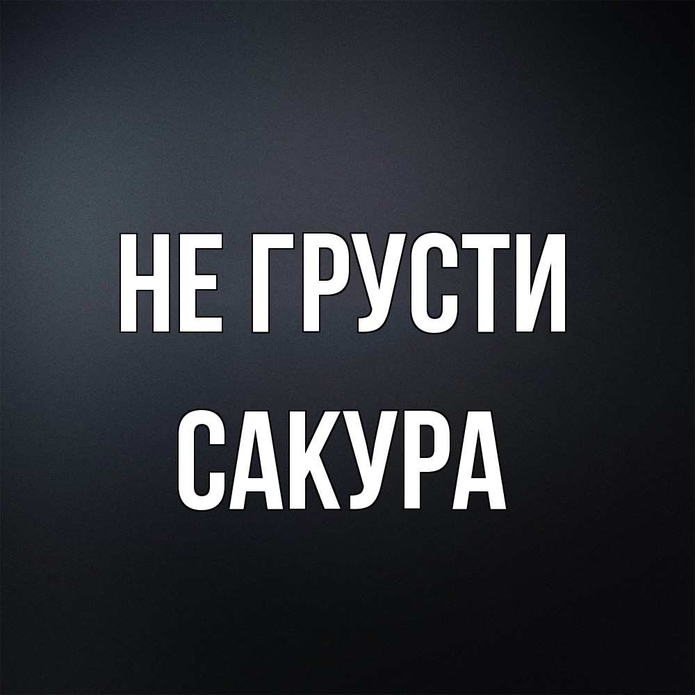 Открытка на каждый день с именем, Сакура Не грусти Градиент серый Прикольная открытка с пожеланием онлайн скачать бесплатно 