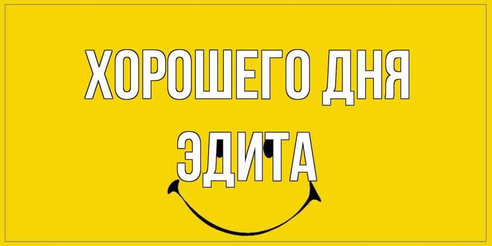 Открытка на каждый день с именем, Эдита Хорошего дня улыбка Прикольная открытка с пожеланием онлайн скачать бесплатно 
