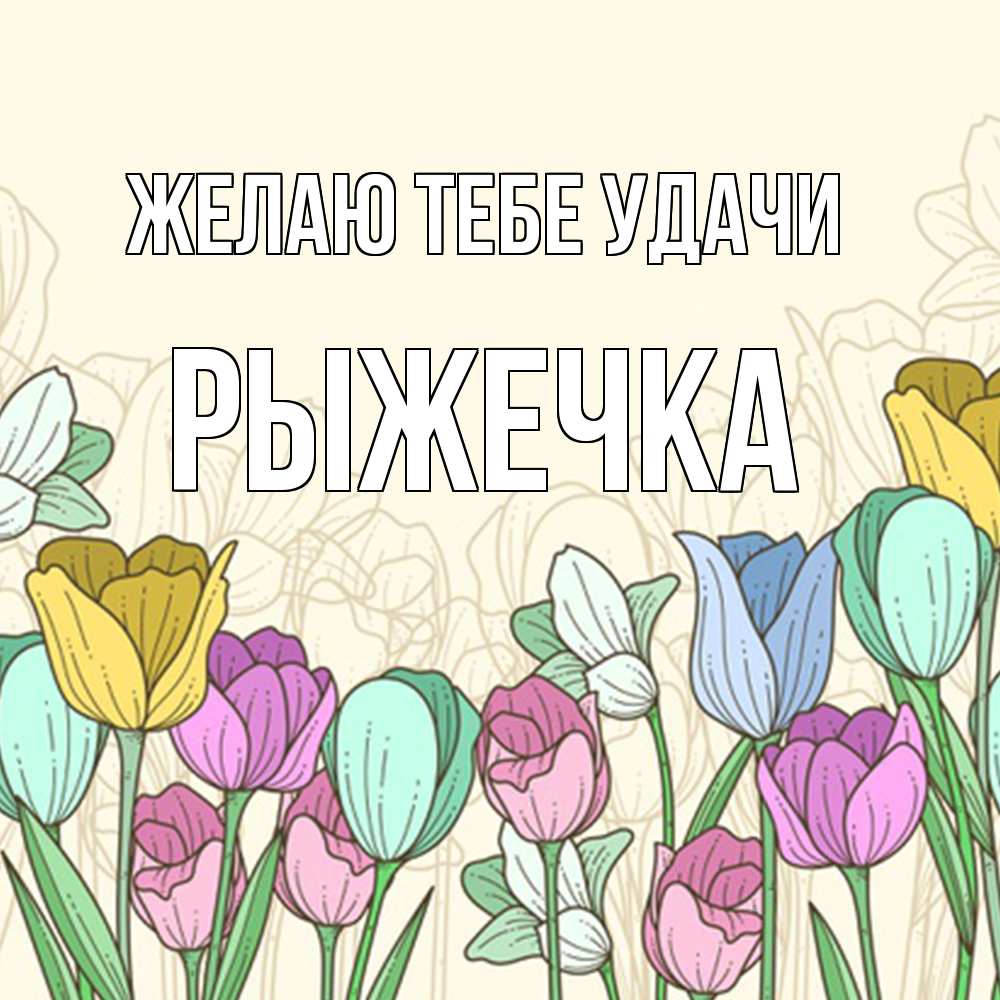 Открытка на каждый день с именем, рыжечка Желаю тебе удачи тюльпаны Прикольная открытка с пожеланием онлайн скачать бесплатно 