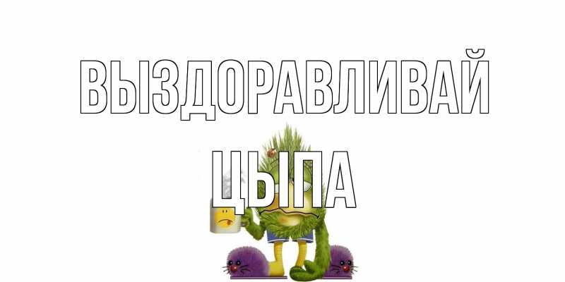 Картинка Выздоравливай, Цыпа