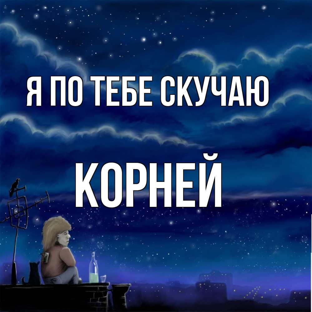 Открытка на каждый день с именем, Корней Я по тебе скучаю на крыше 1 Прикольная открытка с пожеланием онлайн скачать бесплатно 