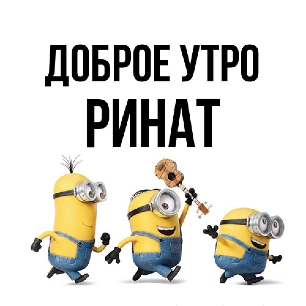 Открытка на каждый день с именем, Ринат Доброе утро миньоны и прекрасное утро Прикольная открытка с пожеланием онлайн скачать бесплатно 