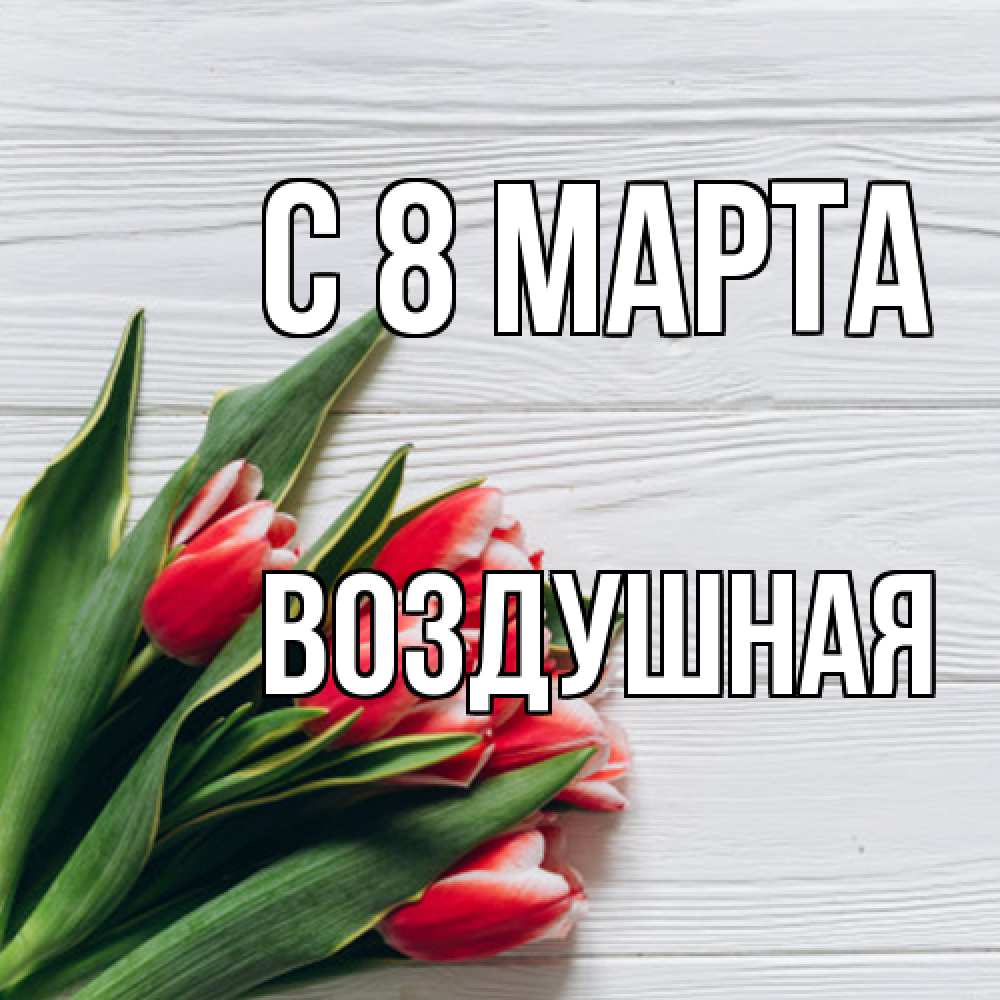 Открытка на каждый день с именем, воздушная C 8 МАРТА весна 2 Прикольная открытка с пожеланием онлайн скачать бесплатно 