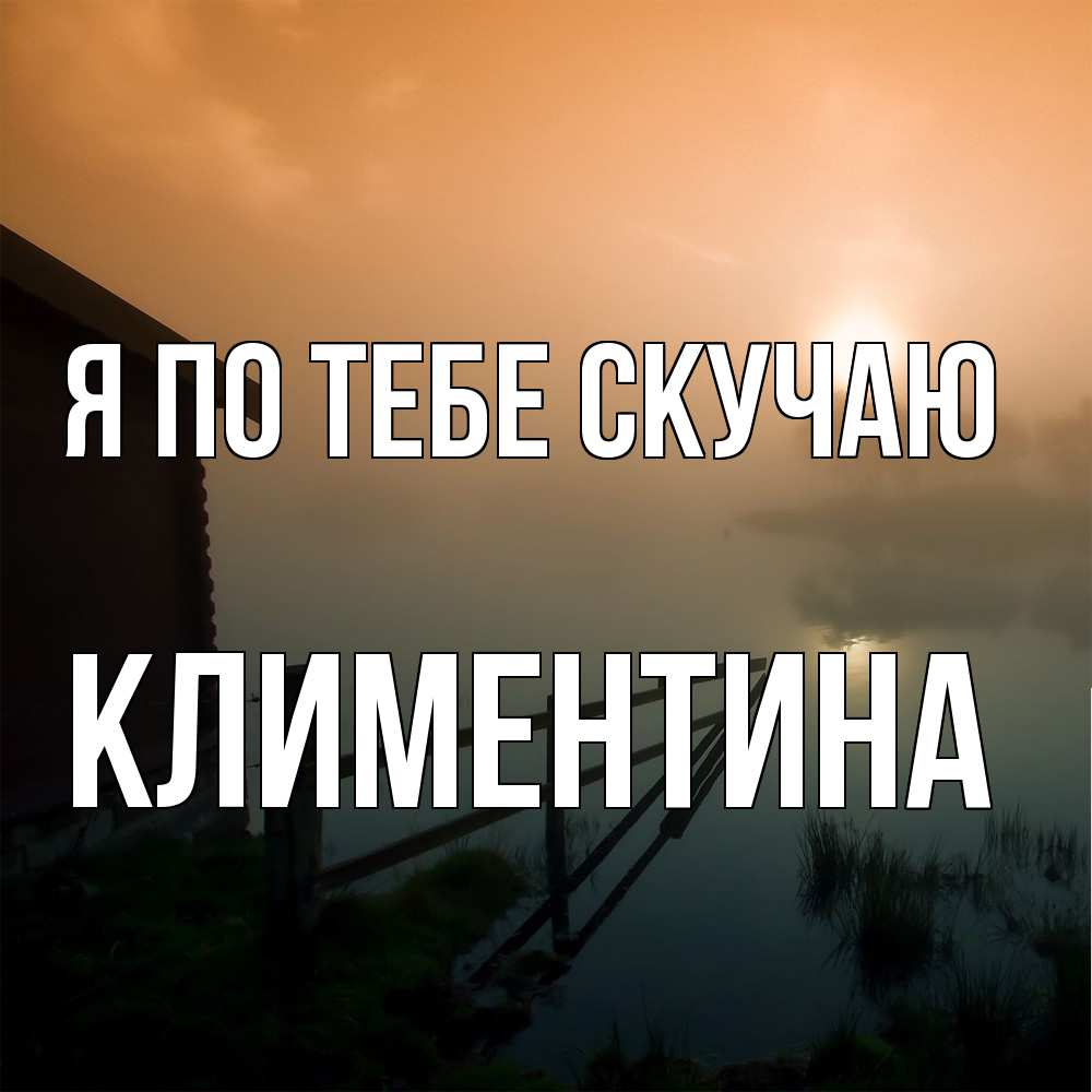 Открытка на каждый день с именем, Климентина Я по тебе скучаю приходи ко мне на чай Прикольная открытка с пожеланием онлайн скачать бесплатно 