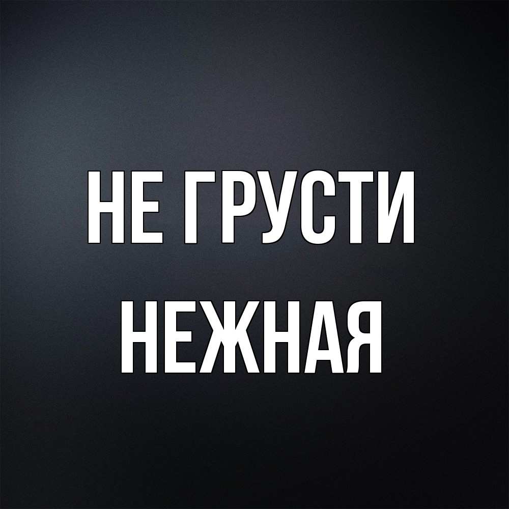 Открытка на каждый день с именем, Hежная Не грусти Градиент серый Прикольная открытка с пожеланием онлайн скачать бесплатно 