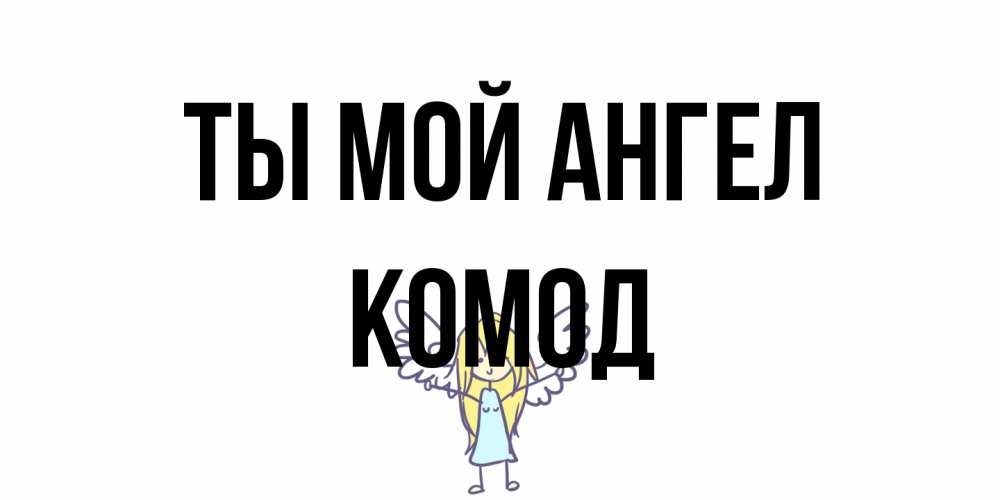 Открытка на каждый день с именем, Комод Ты мой ангел ангел Прикольная открытка с пожеланием онлайн скачать бесплатно 