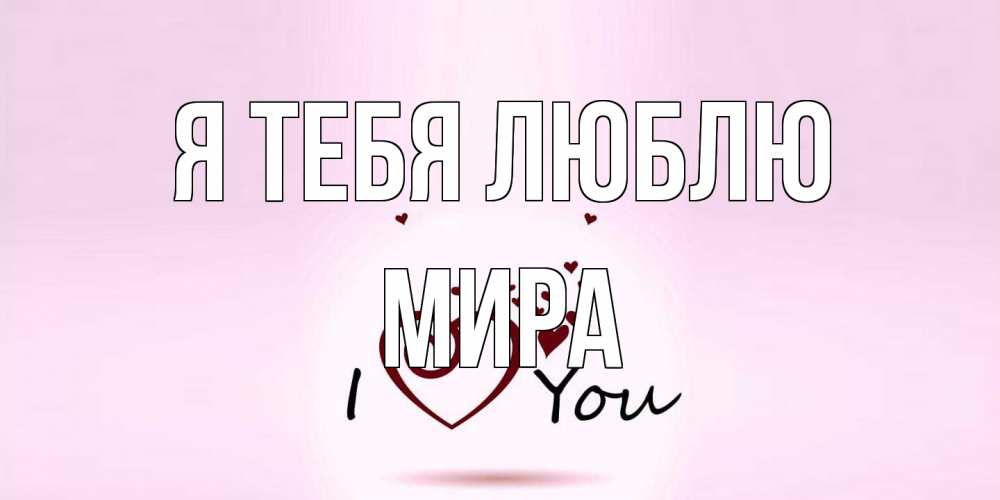 Открытка на каждый день с именем, Мира Я тебя люблю сердце Прикольная открытка с пожеланием онлайн скачать бесплатно 